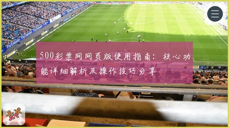 500彩票网网页版使用指南：核心功能详细解析及操作技巧分享