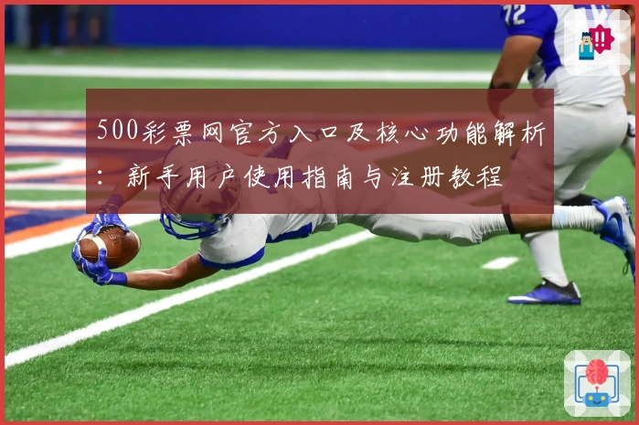 500彩票网官方入口及核心功能解析：新手用户使用指南与注册教程