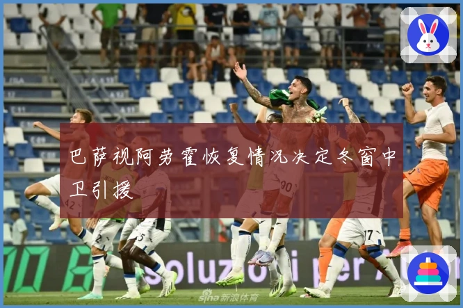 巴萨视阿劳霍恢复情况决定冬窗中卫引援