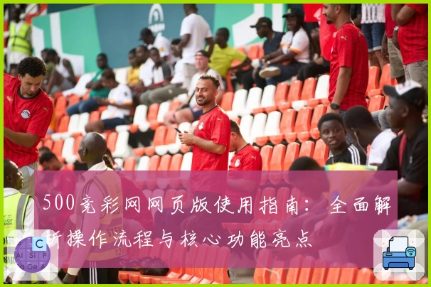 500竞彩网网页版使用指南：全面解析操作流程与核心功能亮点