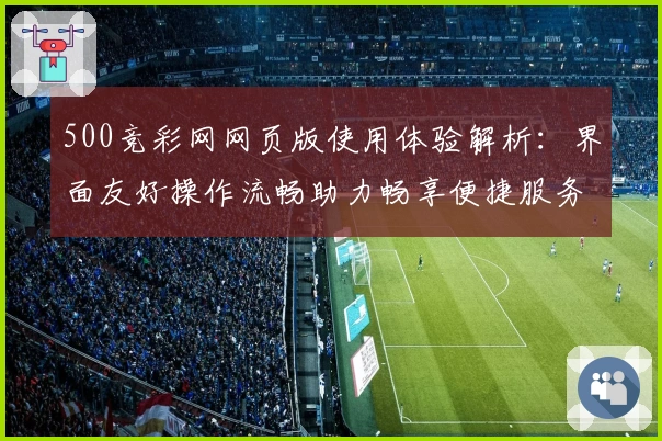 500竞彩网网页版使用体验解析：界面友好操作流畅助力畅享便捷服务