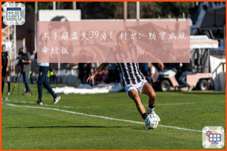 末节崩盘失39分！科尔：防守成致命短板