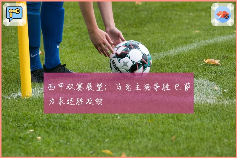 西甲双赛展望：马竞主场争胜 巴萨力求连胜延续