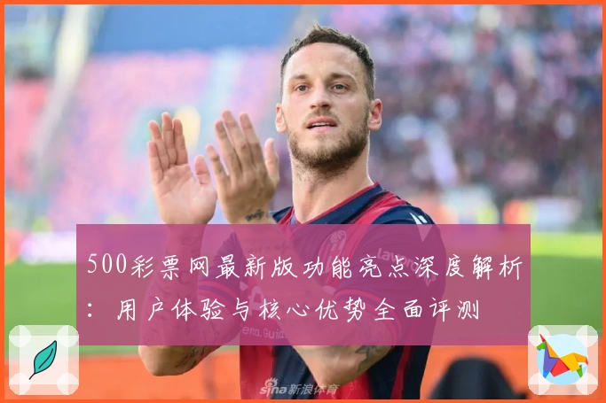 500彩票网最新版功能亮点深度解析：用户体验与核心优势全面评测