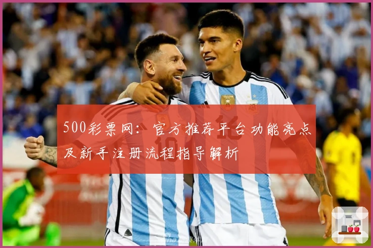 500彩票网：官方推荐平台功能亮点及新手注册流程指导解析