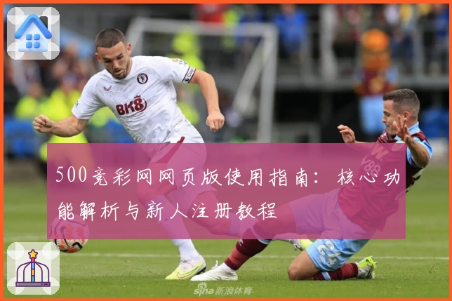 500竞彩网网页版使用指南：核心功能解析与新人注册教程