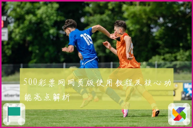 500彩票网网页版使用教程及核心功能亮点解析