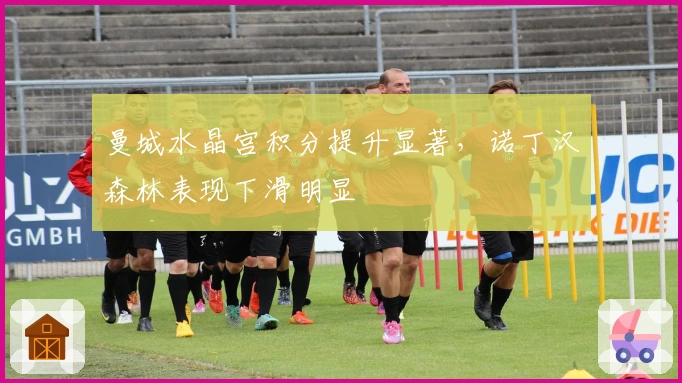 曼城水晶宫积分提升显著，诺丁汉森林表现下滑明显