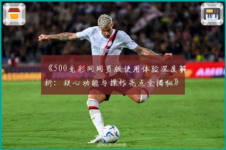 《500竞彩网网页版使用体验深度解析：核心功能与操作亮点全揭秘》