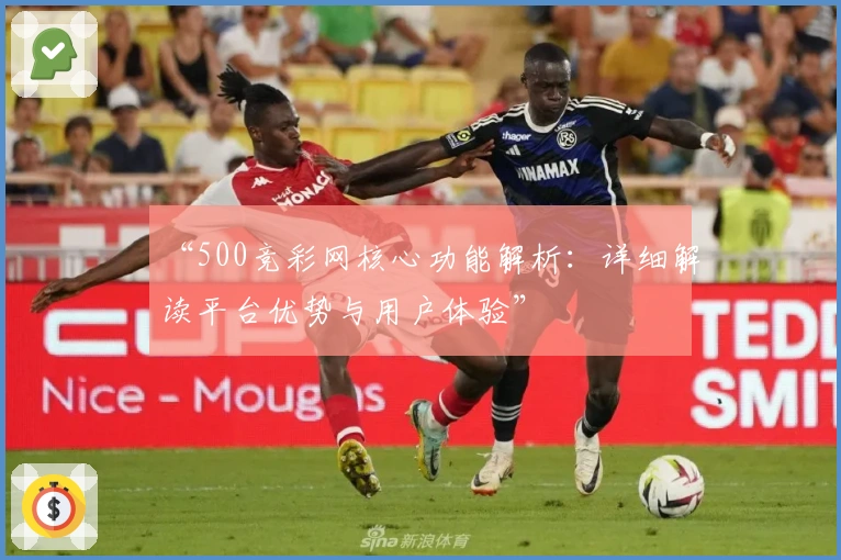 “500竞彩网核心功能解析：详细解读平台优势与用户体验”