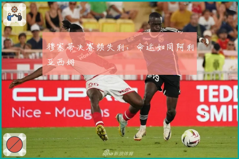 穆塞蒂决赛频失利，命运如同阿利亚西姆