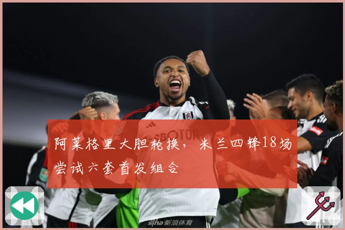 阿莱格里大胆轮换，米兰四锋18场尝试六套首发组合