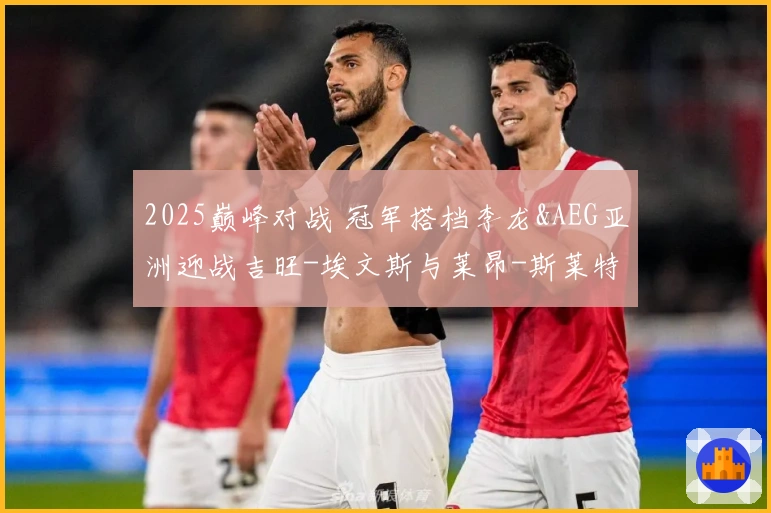 2025巅峰对战 冠军搭档李龙&AEG亚洲迎战吉旺-埃文斯与莱昂-斯莱特