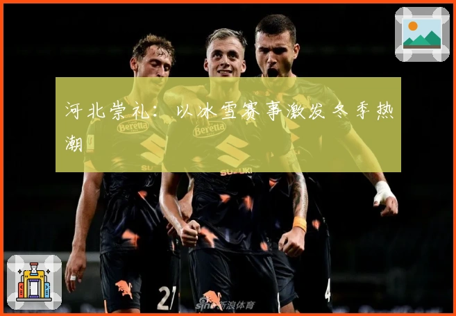 河北崇礼：以冰雪赛事激发冬季热潮