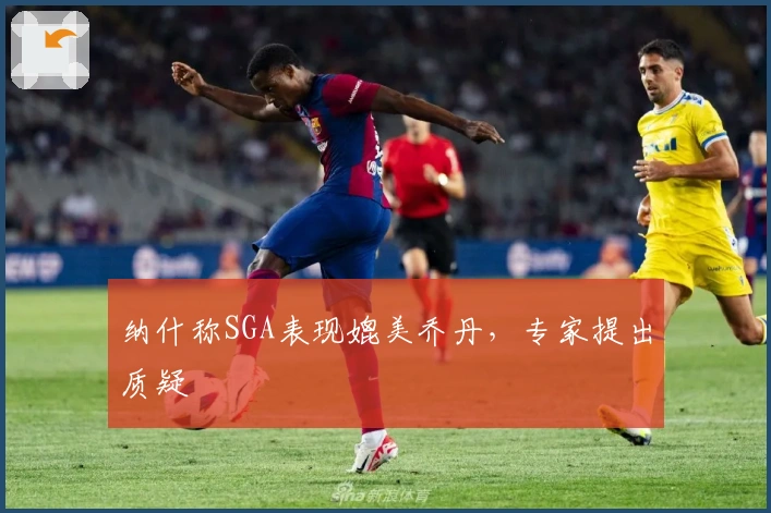 纳什称SGA表现媲美乔丹，专家提出质疑