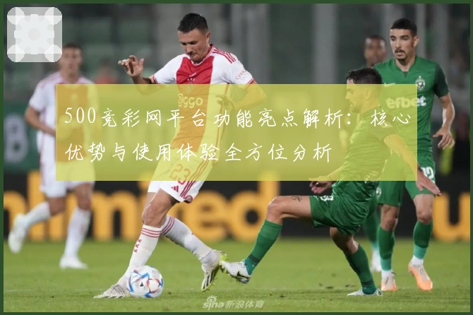 500竞彩网平台功能亮点解析：核心优势与使用体验全方位分析